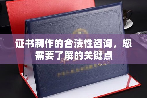 凤县证书制作的合法性咨询，您需要了解的关键点