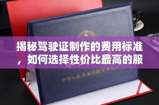 桐庐揭秘驾驶证制作的费用标准，如何选择性价比最高的服务？